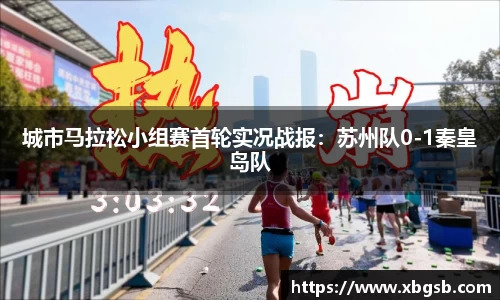城市马拉松小组赛首轮实况战报：苏州队0-1秦皇岛队