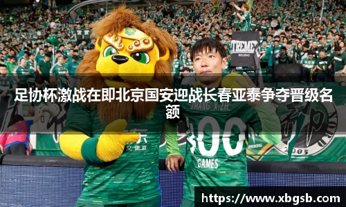 足协杯激战在即北京国安迎战长春亚泰争夺晋级名额